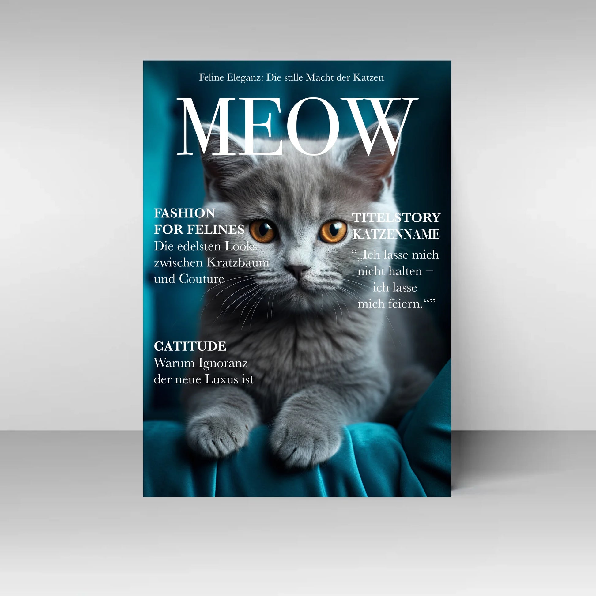 Poster im Stil eines Magazin-Covers mit dem Titel ‚MEOW‘. Oben der feste Slogan ‚Feline Eleganz: Die stille Macht der Katzen‘. Im Mittelpunkt ein personalisierbares Katzenfoto. Links Rubriken wie ‚Fashion for Felines – Die edelsten Looks zwischen Kratzbaum und Couture‘ und ‚Catitude – Warum Ignoranz der neue Luxus ist‘. Rechts die Titelstory mit personalisierbarem Katzen-Namen: ‚Ich lasse mich nicht halten – ich lasse mich feiern.‘