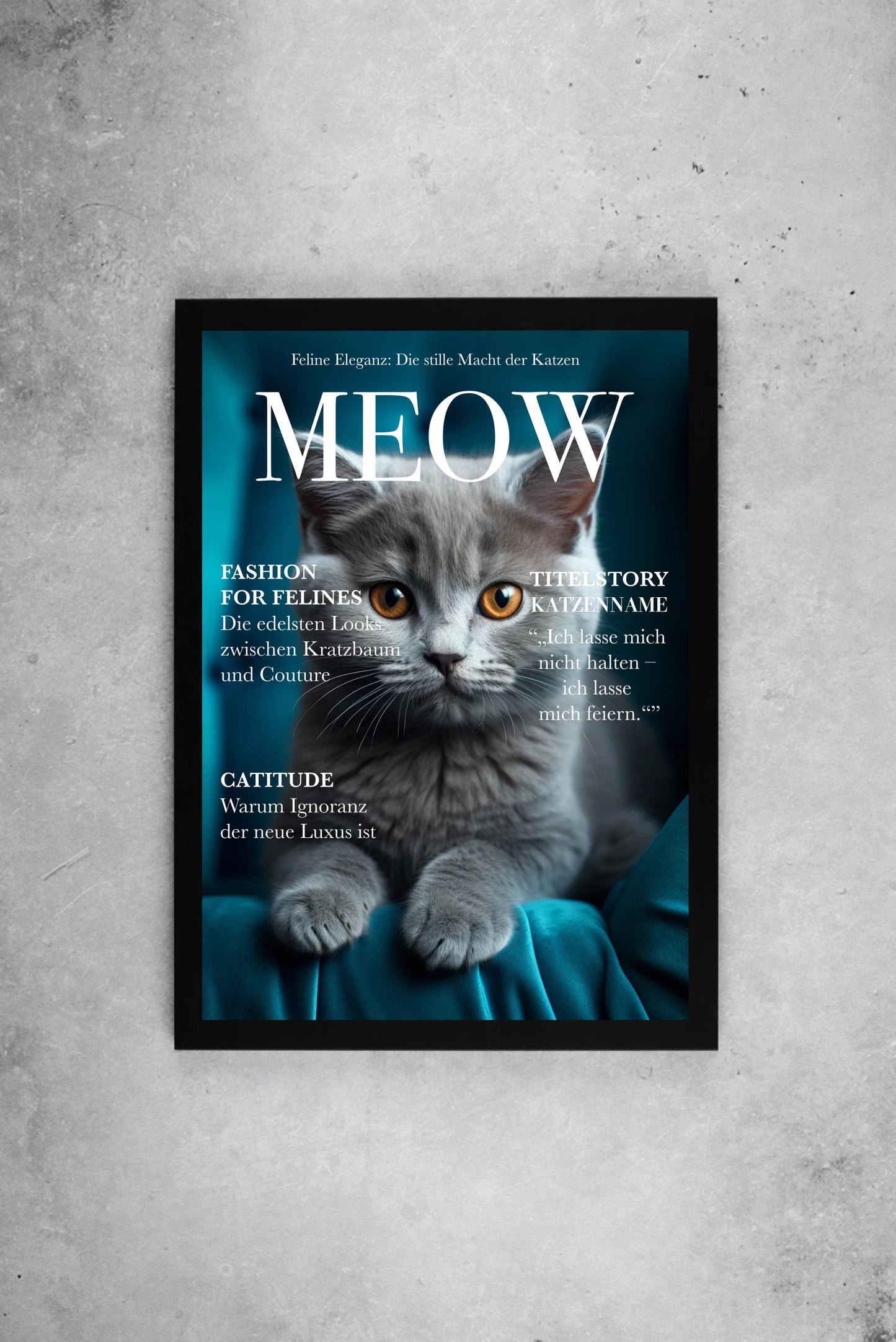 Poster im Stil eines Magazin-Covers mit dem Titel ‚MEOW‘. Oben der feste Slogan ‚Feline Eleganz: Die stille Macht der Katzen‘. Im Mittelpunkt ein personalisierbares Katzenfoto. Links Rubriken wie ‚Fashion for Felines – Die edelsten Looks zwischen Kratzbaum und Couture‘ und ‚Catitude – Warum Ignoranz der neue Luxus ist‘. Rechts die Titelstory mit personalisierbarem Katzen-Namen: ‚Ich lasse mich nicht halten – ich lasse mich feiern.‘